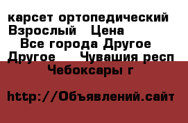 карсет ортопедический. Взрослый › Цена ­ 1 000 - Все города Другое » Другое   . Чувашия респ.,Чебоксары г.